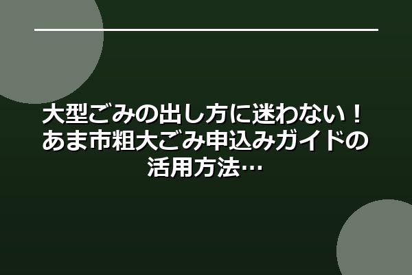 大型ごみの出し方に迷わない!あま市粗大ごみ申込みガイドの活用方法