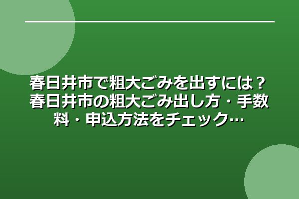 春日井市で粗大ごみを出すには?春日井市の粗大ごみ出し方・手数料・申込方法をチェック