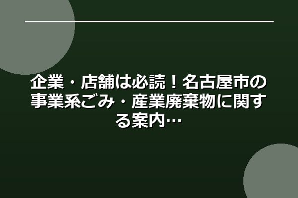 企業・店舗は必読!名古屋市の事業系ごみ・産業廃棄物に関する案内