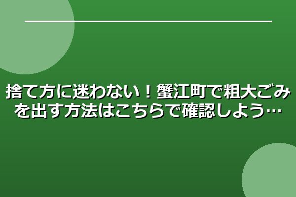 捨て方に迷わない!蟹江町で粗大ごみを出す方法はこちらで確認しよう
