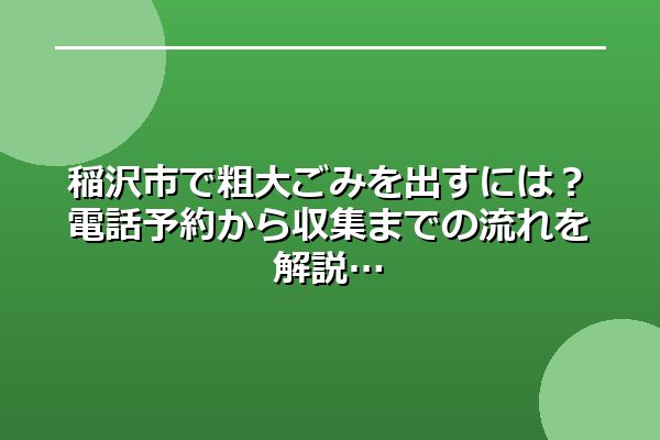 稲沢市で粗大ごみを出すには？電話予約から収集までの流れを解説