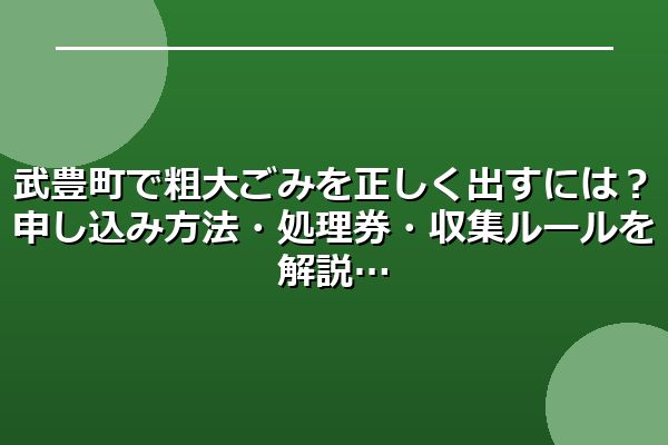 武豊町で粗大ごみを正しく出すには？申し込み方法・処理券・収集ルールを解説