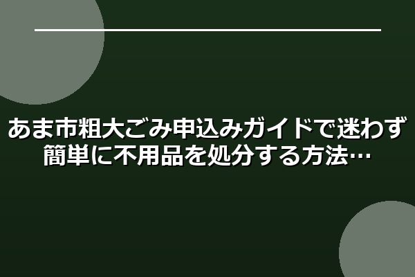 あま市粗大ごみ申込みガイドで迷わず簡単に不用品を処分する方法
