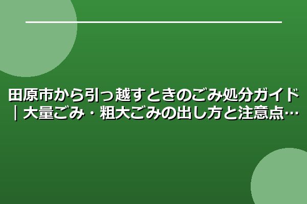 田原市から引っ越すときのごみ処分ガイド｜大量ごみ・粗大ごみの出し方と注意点