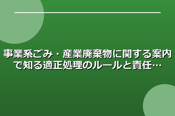 事業系ごみ・産業廃棄物に関する案内で知る適正処理のルールと責任