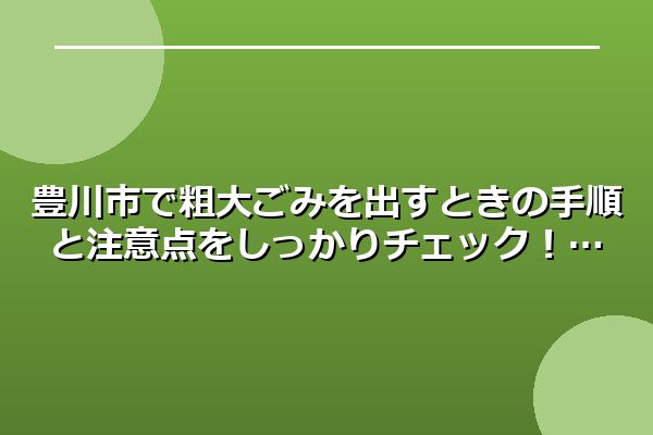 豊川市で粗大ごみを出すときの手順と注意点をしっかりチェック！
