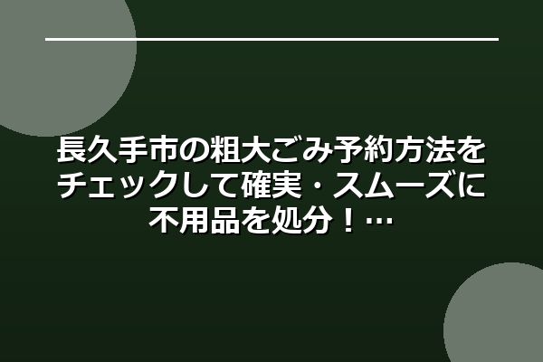 長久手市の粗大ごみ予約方法をチェックして確実・スムーズに不用品を処分！