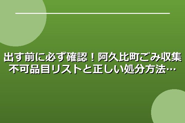 出す前に必ず確認！阿久比町ごみ収集不可品目リストと正しい処分方法