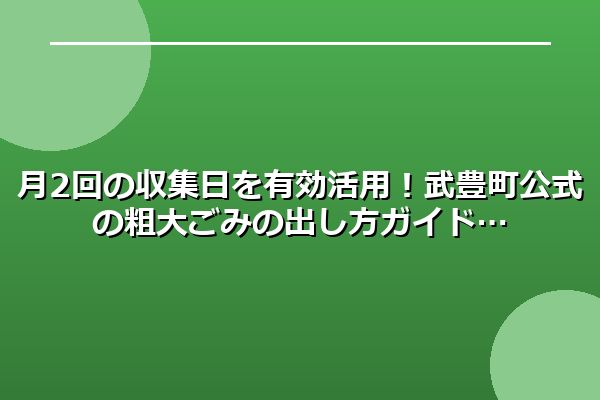月2回の収集日を有効活用！武豊町公式の粗大ごみの出し方ガイド